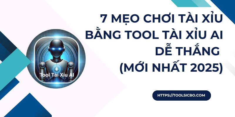 7 mẹo chơi tài xỉu bằng Tool Tài Xỉu AI dễ thắng (Mới nhất 2025)