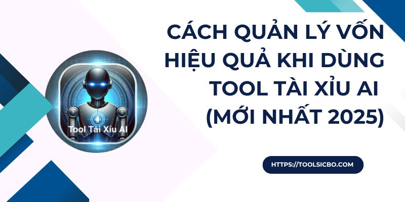 Cách quản lý vốn hiệu quả khi dùng Tool Tài Xỉu AI (Mới nhất 2025)