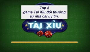 top-5-game-tai-xiu-doi-thuong-tu-nha-cai-uy-tin